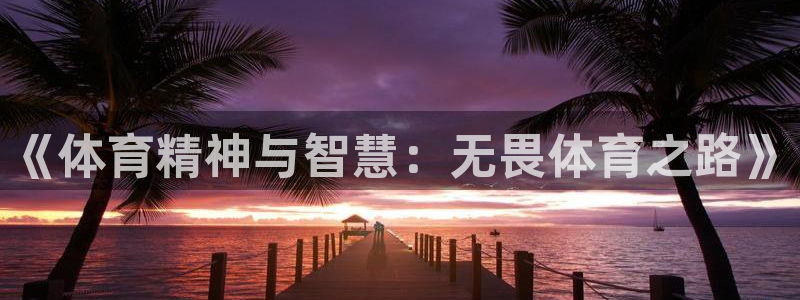 谈球吧体育官网：《体育精神与智慧：无畏体育之路》