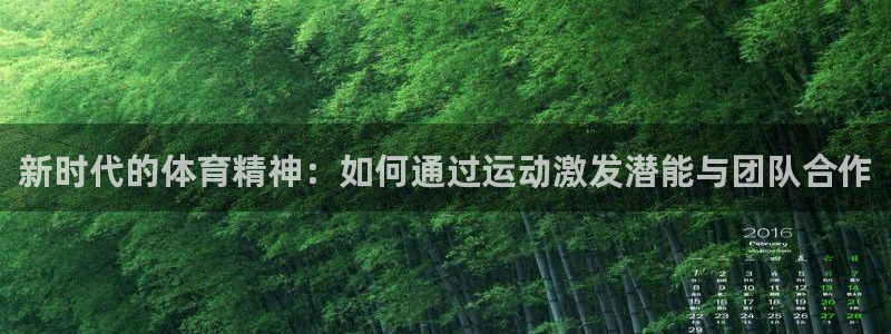 谈球吧：新时代的体育精神：如何通过运动激发潜能与团队合作