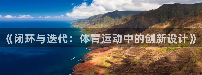 谈球吧体育官网：《闭环与迭代：体育运动中的创新设计》