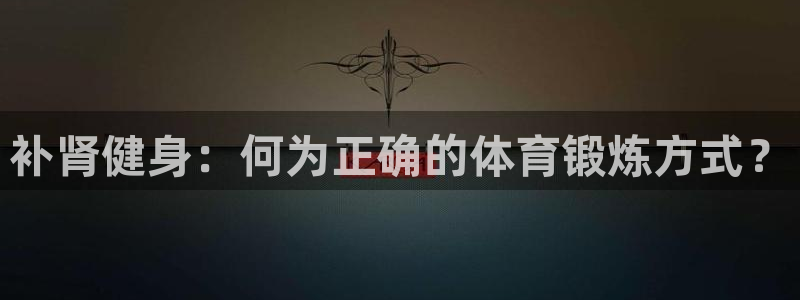 谈球吧体育官网：补肾健身：何为正确的体育锻炼方式？