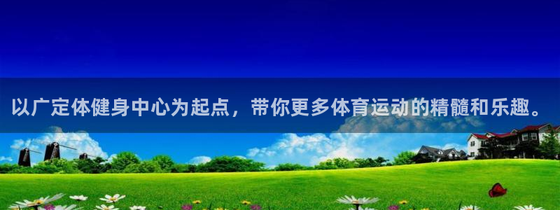 谈球吧：以广定体健身中心为起点，带你更多体育运动的精髓和乐趣。