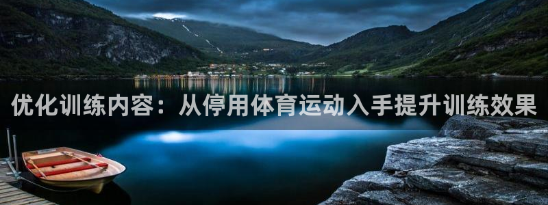 谈球吧体育官网：优化训练内容：从停用体育运动入手提升训练效果