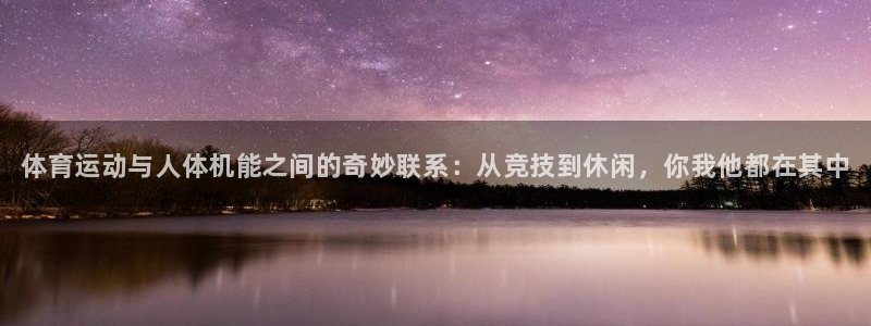 谈球吧体育官网：体育运动与人体机能之间的奇妙联系：从竞技到休闲，你我他都在其中