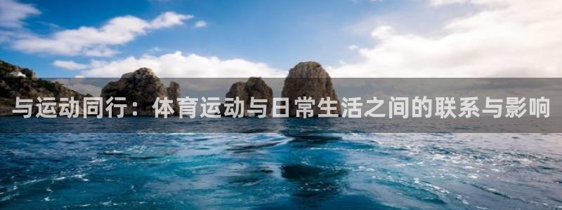 谈球吧体育：与运动同行：体育运动与日常生活之间的联系与影响