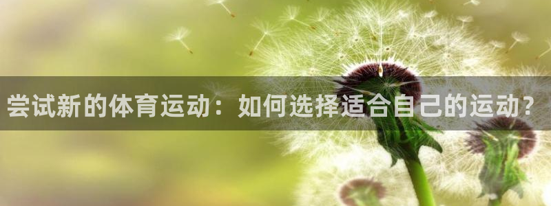谈球吧体育：尝试新的体育运动：如何选择适合自己的运动？