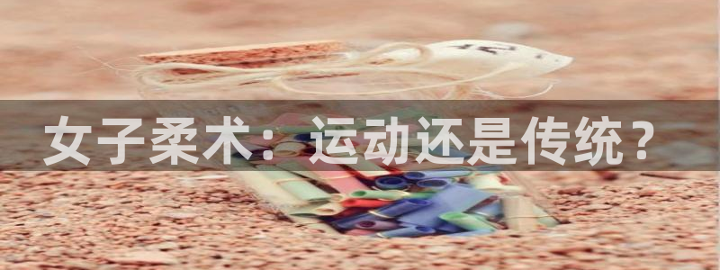 谈球吧体育官网：女子柔术：运动还是传统？