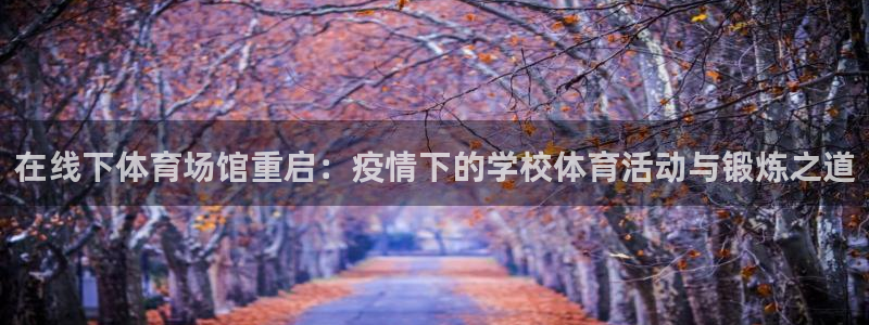 谈球吧体育：在线下体育场馆重启：疫情下的学校体育活动与锻炼之道