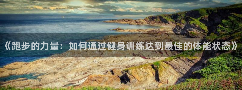 谈球吧体育：《跑步的力量：如何通过健身训练达到最佳的体能状态》