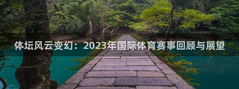 谈球吧：体坛风云变幻：2023年国际体育赛事回顾与展望