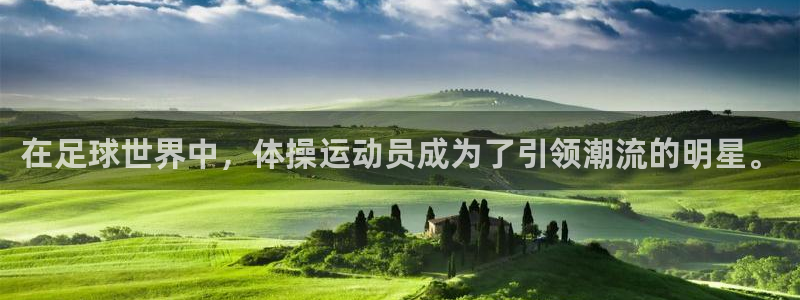 谈球吧体育：在足球世界中，体操运动员成为了引领潮流的明星。