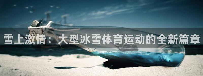 谈球吧：雪上激情：大型冰雪体育运动的全新篇章