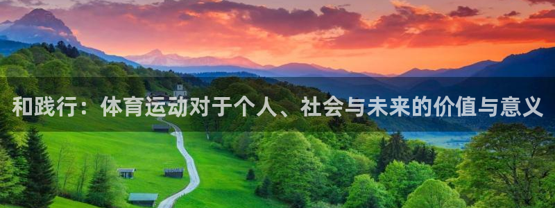 谈球吧体育：和践行：体育运动对于个人、社会与未来的价值与意义