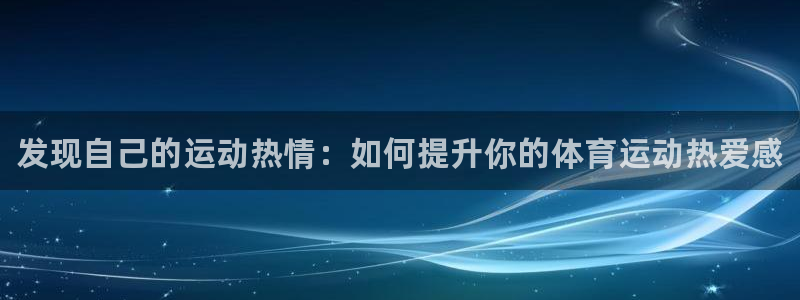 谈球吧体育：发现自己的运动热情：如何提升你的体育运动热爱感