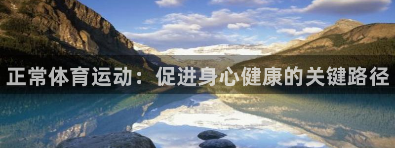 谈球吧体育：正常体育运动：促进身心健康的关键路径