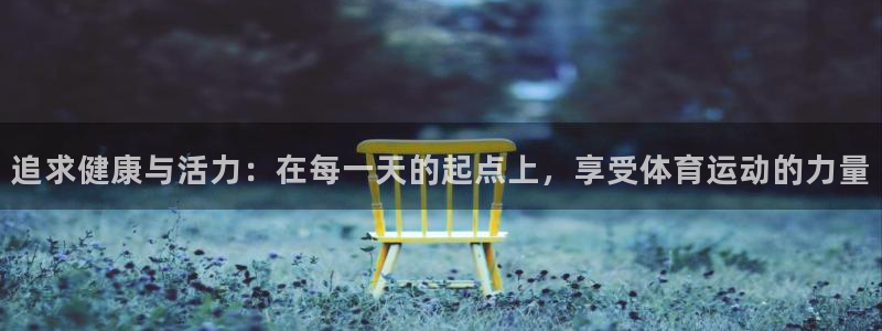 谈球吧：追求健康与活力：在每一天的起点上，享受体育运动的力量